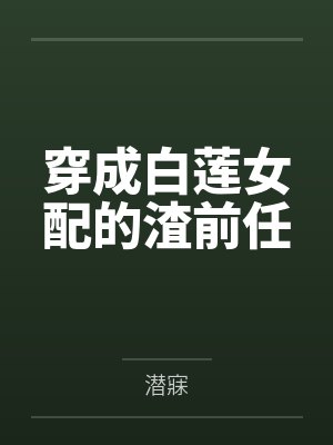 穿成白莲女配的渣前任 穿成白莲女配的渣前任