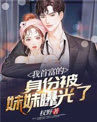 我首富的身份被妹妹曝光了 我首富的身份被妹妹曝光了