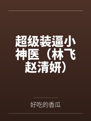 超级装逼小神医（林飞赵清妍）