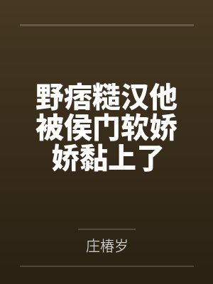 野痞糙汉他被侯门软娇娇黏上了 野痞糙汉他被侯门软娇娇黏上了