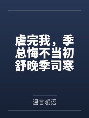 虐完我,季总悔不当初舒晚季司寒 虐完我,季总悔不当初舒晚季司寒
