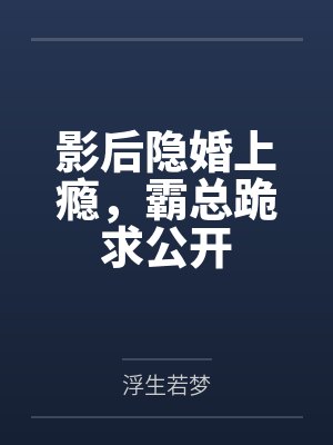 影后隐婚上瘾，霸总跪求公开