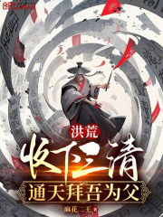 洪荒:收下三清,通天拜吾为父 洪荒:收下三清,通天拜吾为父
