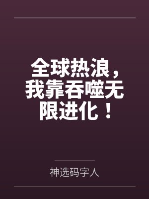 全球热浪,我靠吞噬无限进化! 全球热浪,我靠吞噬无限进化!