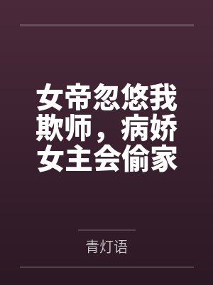 女帝忽悠我欺师,病娇女主会偷家 女帝忽悠我欺师,病娇女主会偷家