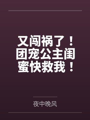 又闯祸了!团宠公主闺蜜快救我! 又闯祸了!团宠公主闺蜜快救我!