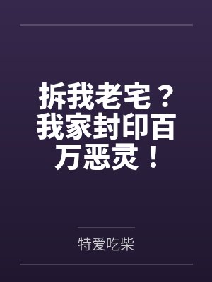 拆我老宅?我家封印百万恶灵! 拆我老宅?我家封印百万恶灵!