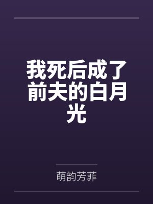 我死后成了前夫的白月光 我死后成了前夫的白月光