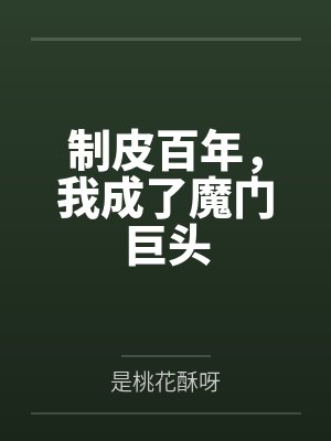 制皮百年,我成了魔门巨头 制皮百年,我成了魔门巨头