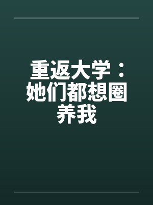 重返大学:她们都想圈养我 重返大学:她们都想圈养我
