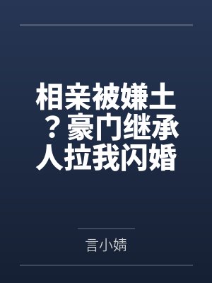 相亲被嫌土?豪门继承人拉我闪婚 相亲被嫌土?豪门继承人拉我闪婚