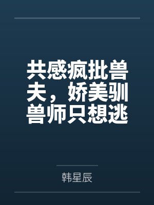 共感疯批兽夫，娇美驯兽师只想逃