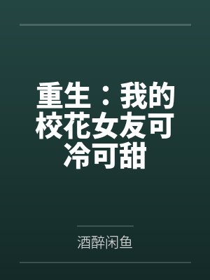 重生我的高冷校花女友太甜了免费阅读 重生我的高冷校花女友太甜了免费阅读