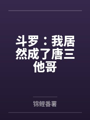 斗罗:我居然成了唐三他哥 斗罗:我居然成了唐三他哥