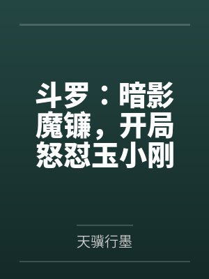 斗罗:暗影魔镰,开局怒怼玉小刚 斗罗:暗影魔镰,开局怒怼玉小刚