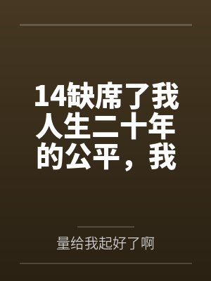 14缺席了我人生二十年的公平,我不要了 14缺席了我人生二十年的公平,我不要了