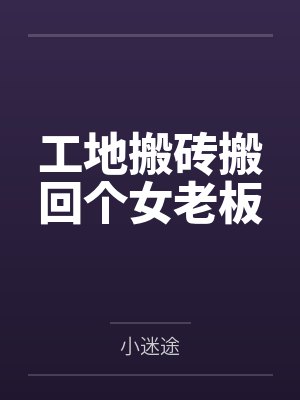 工地搬砖搬回个女老板 工地搬砖搬回个女老板