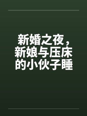 新婚之夜,新娘与压床的小伙子睡一个被窝,结果受辱失身 新婚之夜,新娘与压床的小伙子睡一个被窝,结果受辱失身