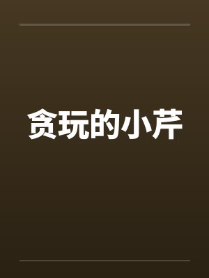 贪玩的小芹 贪玩的小芹
