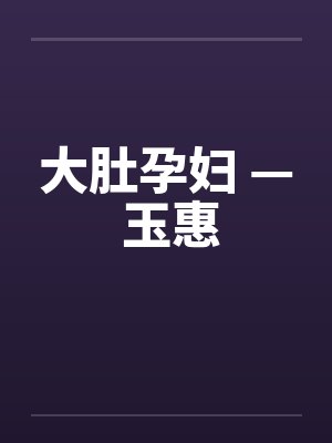 大肚孕妇 — 玉惠 大肚孕妇 — 玉惠