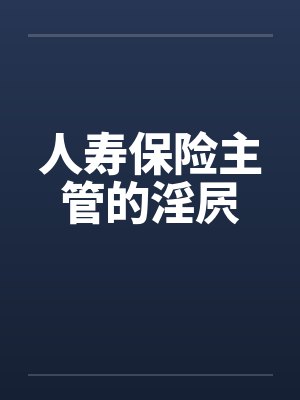 人寿保险主管的淫屄 人寿保险主管的淫屄