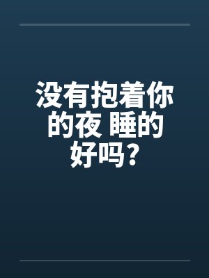 没有抱着你的夜 睡的好吗? 没有抱着你的夜 睡的好吗?