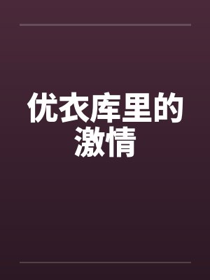 优衣库里的激情 优衣库里的激情