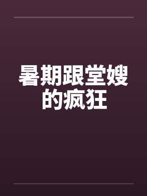 暑期跟堂嫂的疯狂 暑期跟堂嫂的疯狂