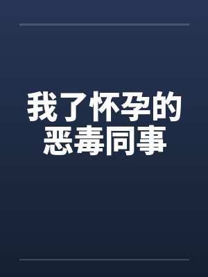 我了怀孕的恶毒同事 我了怀孕的恶毒同事