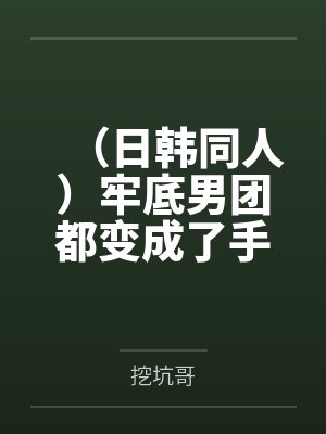 (日韩同人)牢底男团都变成了手办 (日韩同人)牢底男团都变成了手办