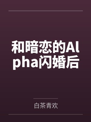 和暗恋的Alpha闪婚后 和暗恋的Alpha闪婚后