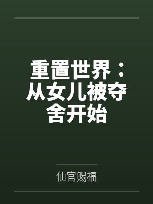 重置世界:从女儿被夺舍开始 重置世界:从女儿被夺舍开始