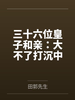 三十六位皇子和亲:大不了打沉中原! 三十六位皇子和亲:大不了打沉中原!