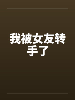 我被女友转手了 我被女友转手了