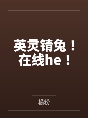 英灵锖兔!在线he! 英灵锖兔!在线he!