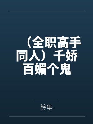 (全职高手同人)千娇百媚个鬼 (全职高手同人)千娇百媚个鬼