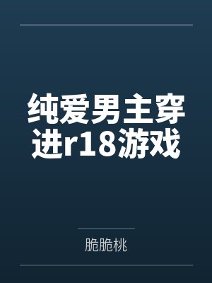 纯爱男主穿进r18游戏 纯爱男主穿进r18游戏