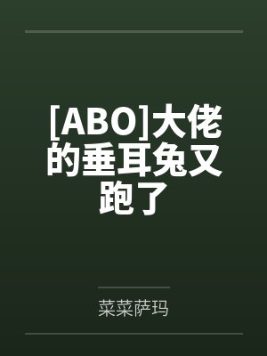 [ABO]大佬的垂耳兔又跑了