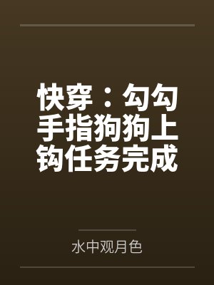 快穿:勾勾手指狗狗上钩任务完成 快穿:勾勾手指狗狗上钩任务完成