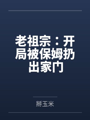 老祖宗:开局被保姆扔出家门 老祖宗:开局被保姆扔出家门