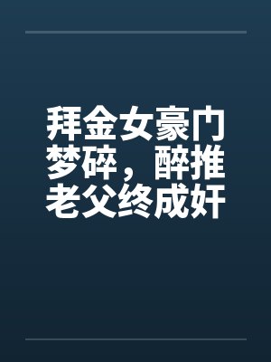 拜金女豪门梦碎,醉推老父终成奸 拜金女豪门梦碎,醉推老父终成奸