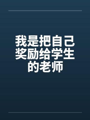 我是把自己奖励给学生的老师 我是把自己奖励给学生的老师