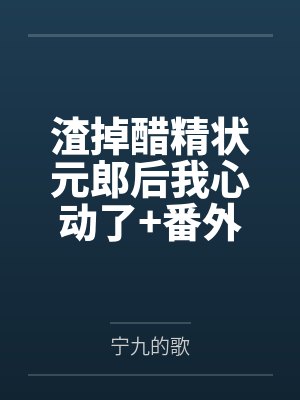 渣掉醋精状元郎后我心动了+番外 渣掉醋精状元郎后我心动了+番外