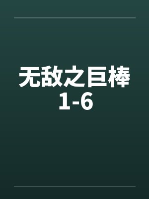 无敌之巨棒1-6 无敌之巨棒1-6