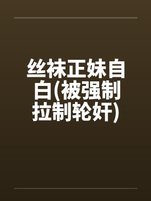 丝袜正妹自白(被强制拉制轮奸) 丝袜正妹自白(被强制拉制轮奸)