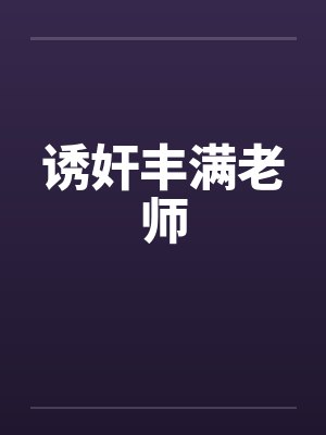 诱奸丰满老师 诱奸丰满老师