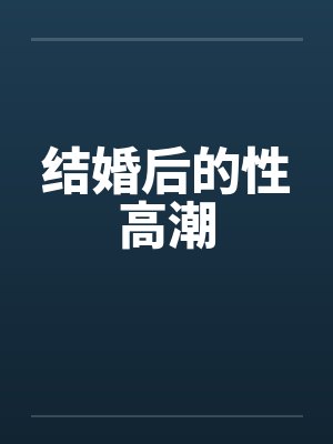 结婚后的性高潮 结婚后的性高潮
