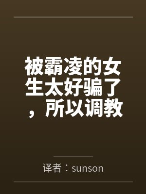 被霸凌的女生太好骗了,所以调教了一下 被霸凌的女生太好骗了,所以调教了一下