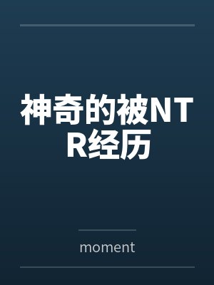 神奇的被NTR经历 神奇的被NTR经历