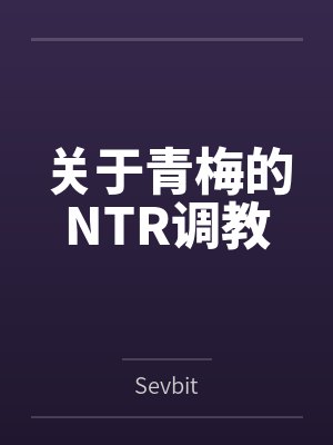 关于青梅的NTR调教 关于青梅的NTR调教